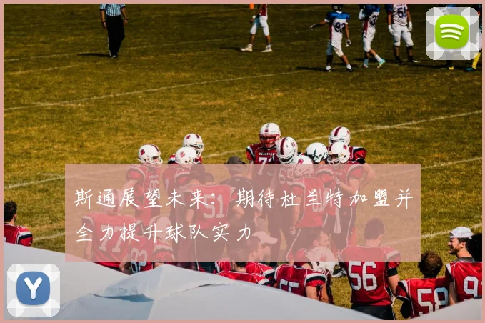 斯通展望未来：期待杜兰特加盟并全力提升球队实力