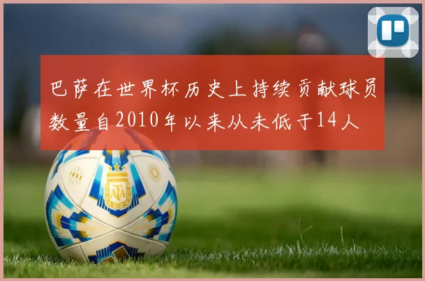 巴萨在世界杯历史上持续贡献球员数量自2010年以来从未低于14人
