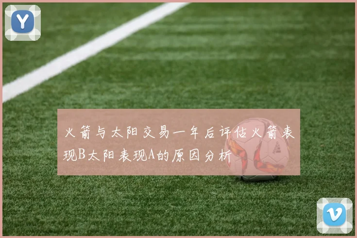 火箭与太阳交易一年后评估火箭表现B太阳表现A的原因分析