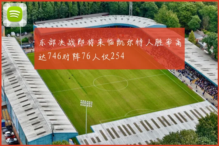 东部决战即将来临凯尔特人胜率高达746对阵76人仅254