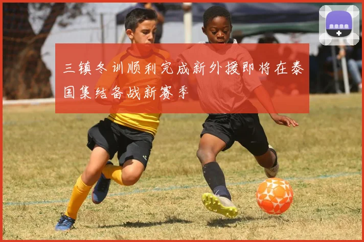 三镇冬训顺利完成新外援即将在泰国集结备战新赛季